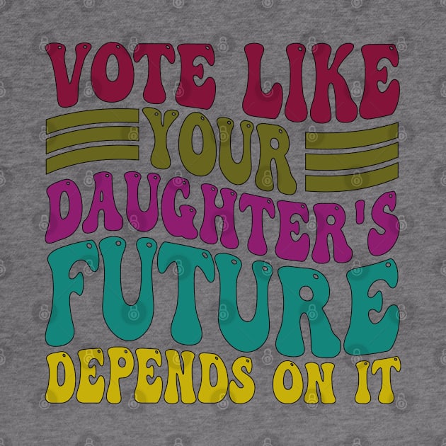 Vote Like Your Daughter's Future Depends on It by mdr design